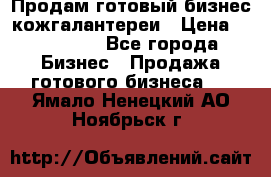 Продам готовый бизнес кожгалантереи › Цена ­ 250 000 - Все города Бизнес » Продажа готового бизнеса   . Ямало-Ненецкий АО,Ноябрьск г.